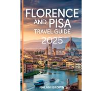 FLORENCE AND PISA TRAVEL GUIDE 2025: TOP ATTRACTIONS, HIDDEN GEMS, FOOD AND WINE TOURS, AND EXPERT TRAVEL TIPS