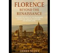 Florence Beyond the Renaissance: Discover the Cradle of the Renaissance through Art, Tradition, Adventure, and Modern Living