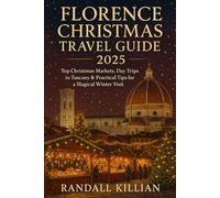 Florence Christmas Travel Guide 2025: Top Christmas-Markets, Day Trips to Tuscany & Practical Tips for a Magical Winter Visit.