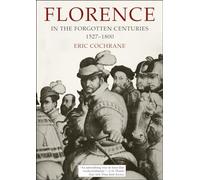 Florence in the Forgotten Centuries, 1527-1800: A History of Florence and the Florentines in the Age of the Grand Dukes