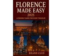 Florence Made Easy 2025 A Friendly Guide for Every Traveler: Explore Florence with Confidence - Insider Tips, Local Favorites, Easy Itineraries, and Budget-Smart Travel Advice for 2025