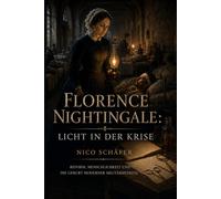 Florence Nightingale: Licht in der Krise: Reform, Menschlichkeit und die Geburt moderner Militärmedizin