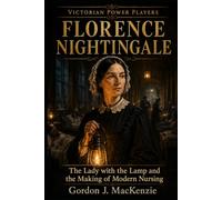 Florence Nightingale: The Lady with the Lamp and the Making of Modern Nursing (Victorian Power Players)