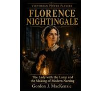 Florence Nightingale: The Lady with the Lamp and the Making of Modern Nursing (Victorian Power Players)