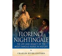 Florence Nightingale: The Life and Legacy of the Most Famous Nurse in History