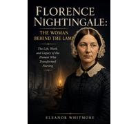 Florence Nightingale: The Woman Behind the Lamp: The Life, Work, and Legacy of the Pioneer Who Transformed Nursing