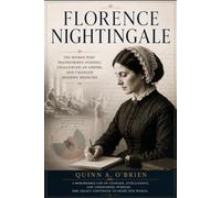 FLORENCE NIGHTINGALE: The Woman Who Transformed Nursing, Challenged an Empire, and Changed Modern Medicine
