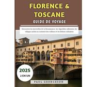 Florence & Toscane Guide De Voyage 2025: Découvrez les merveilles de la Renaissance, les vignobles vallonnés, les villages cachés au sommet des collines et les délices culinaires