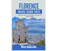 FLORENCE TRAVEL GUIDE 2025: Experience Italy’s Cultural Heart-Renaissance Art, Historic Streets, and Tuscan Flavors in a City of Endless Inspiration