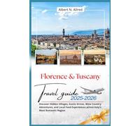 Florence & Tuscany Travel Guide 2025-2026: Discover Hidden Villages, Scenic Drives, Wine Country Adventures, and Local Food Experiences across Italy’s Most Romantic Region