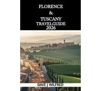 FLORENCE & TUSCANY TRAVEL GUIDE 2026: A Practical Handbook to Itineraries, Attractions, Local Culture, Food Experiences, Transportation, and Smart Trip Planning