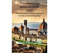 Florence Unveiled 2024-2025: Your Ultimate Travel Companion to Italy's Enchanting City