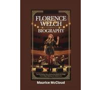 FLORENCE WELCH BIOGRAPHY: The Enchanting Story Behind the Music and Magic - From Stage Mystique to Global Icon