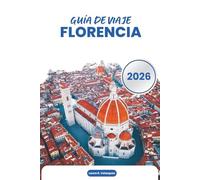 FLORENCIA GUÍA DE VIAJE 2026: Arte renacentista, monumentos históricos, museos, gastronomía, excursiones de un día, mapas y planificación práctica en la Toscana, Italia