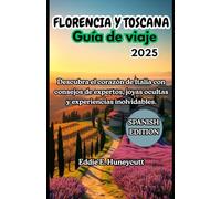FLORENCIA Y TOSCANA GUÍA DE VIAJE 2025: Descubra el corazón de Italia con consejos de expertos, joyas ocultas y experiencias inolvidables.