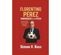 Florentino Pérez: Kingmaker Of The Pitch: He saw what others couldn’t and built it anyway