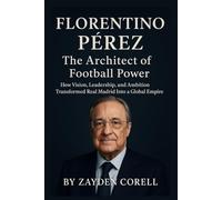 FLORENTINO PÉREZ: The Architect of Football Power: How Vision, Leadership, and Ambition Transformed Real Madrid Into a Global Empire