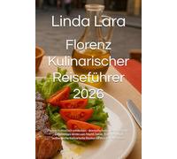 Florenz Kulinarischer Reiseführer 2026: Florenz kulinarisch entdecken - ikonische toskanische Gerichte, Geheimtipps direkt vom Markt, lokale ... kulinarische Routen für Ihre perfekte Reise