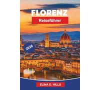 FLORENZ Reiseführer 2026: Der vollständige Leitfaden zu RenaissanceKunst, Museen, historischen Sehenswürdigkeiten, toskanischer Küche, Tagesausflügen und Insider-Tipps für Erstbesucher