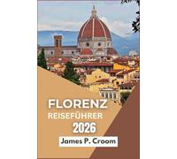 FLORENZ-REISEFÜHRER 2026: Eine Reise durch das Herz der Toskana, auf der Entdeckungsreise zu Kunst, Kultur und zeitlosen italienischen Landschaften“