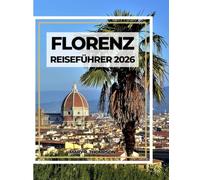 FLORENZ REISEFÜHRER 2026: Renaissance-Schönheit im Herzen der Toskana