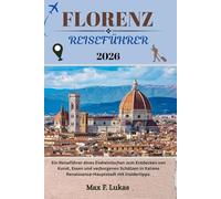 FLORENZ REISEFÜHRER: Ein Reiseführer eines Einheimischen zum Entdecken von Kunst, Essen und verborgenen Schätzen in Italiens Renaissance-Hauptstadt mit Insidertipps. (Max Lukas der Reisende GR)