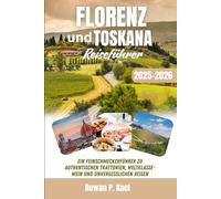 FLORENZ UND TOSKANA REISEFÜHRER 2025-2026: Ein Feinschmeckerführer zu authentischen Trattorien, Weltklasse-Wein und unvergesslichen Reisen