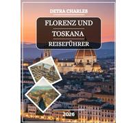 FLORENZ UND TOSKANA REISEFÜHRER 2026: Entdecken Sie Wunder der Renaissance, Bergdörfer, Weinberge, Kunsthandwerksmärkte, Küstenorte, malerische ... praktischen Tipps und detaillierten Karten