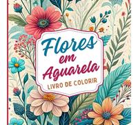 Flores em Aguarela Livro de Colorir: Lindos desenhos florais com padrões em estilo aguarela para relaxar, aliviar o stress e divertir-se com a criatividade