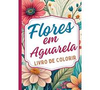 Flores em Aguarela Livro de Colorir: Lindos desenhos florais com padrões em estilo aguarela para relaxar, aliviar o stress e divertir-se com a criatividade
