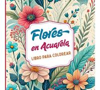 Flores en Acuarela Libro para Colorear: Inspirado en la belleza delicada de la acuarela y la naturaleza floral Perfecto para amantes del arte, la ... y hojas Diseñado para adultos y jóvenes