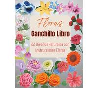 Flores Ganchillo Libro: 22 Diseños Naturales con Instrucciones Claras