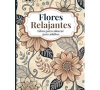 Flores Relajantes Libro para colorear para Adultos: Hermosos diseños florales para aliviar el estrés y colorear con atención plena. Elegantes rosas, ... silvestres y tranquilos paisajes de jardín.