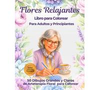 Flores Relajantes Libro para Colorear para Adultos y Principiantes: 50 Dibujos Grandes y Claros de Arteterapia Floral para Colorear (Libros para Colorear)