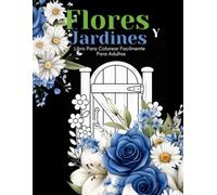 Flores y Jardines Libro Para Colorear Facilmente Para Adultos: Diseños Grandes Y Fáciles Para Personas Mayores O Para Principiantes…Personas Mayores Regalos