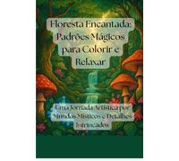 Floresta Encantada: Padrões Mágicos para Colorir e Relaxar: Uma Jornada Artística por Mundos Místicos e Detalhes Intrincados