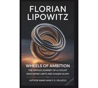 FLORIAN LIPOWITZ: Wheels of Ambition: Ambition-The Untold Journey of a Cyclist Who Defied Limits and Chased Glory
