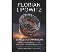 FLORIAN LIPOWITZ: Wheels of Ambition: Ambition-The Untold Journey of a Cyclist Who Defied Limits and Chased Glory