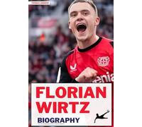 FLORIAN WIRTZ BIOGRAPHY: The Rise of Germany's Next Football Maestro: 3 (Inspirational Sports Biographies for Young and Adults)