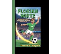 FLORIAN WIRTZ: The Amazing True Story Of A Soccer Superstar - An Inspiring Biography For Kids