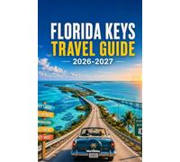 FLORIDA KEYS TRAVEL GUIDE 2026-2027: Complete Planning Companion Along America's Most Extraordinary Overseas Highway Road Trip from Key Largo Diving ... Key West with Maps and Day-by-Day Itineraries