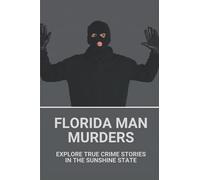 Florida Man Murders: Explore True Crime Stories In The Sunshine State: Florida Serial Killers