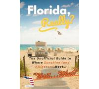 Florida, Really?: The Unofficial Guide to Where Sunshine (and Alligators) meets... Wait... What? (Really? States)