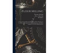 Flour Milling; a Theoretical and Practical Handbook of Flour Manufacture for Millers, Millwrights, Flour-milling Engineers, and Others Engaged in the Flour-milling Industry