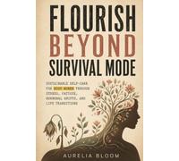 Flourish Beyond Survival Mode: Sustainable Self-Care for Busy Women Through Stress, Fatigue, Hormonal Shifts, and Life Transitions