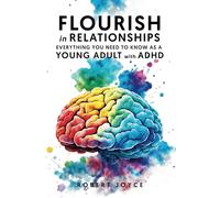 Flourish in Relationships. Everything you need to know as a young adult with ADHD: Better understand your ADHD and implement strategies for healthy, long-lasting connections