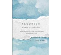 Flourish - Women in Leadership: A Christ Centered Guide to Leading with Strength and Grace