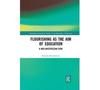 Flourishing as the Aim of Education: A Neo-Aristotelian View (Routledge International Studies in the Philosophy of Education)
