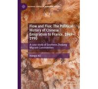 Flow and Flux: The Political History of Chinese Emigration to France, 1949-1990: A case study of Southern Zhejiang Migrant Communities (Palgrave Studies in Migration History)