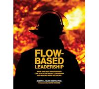 Flow-based Leadership: What the Best Firefighters can Teach You about Leadership and Making Hard Decisions: What the Best Firefighters Can Teach You About Leadership & Making Hard Decisions